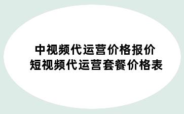 中视频代运营价格报价 短视频代运营套餐价格表